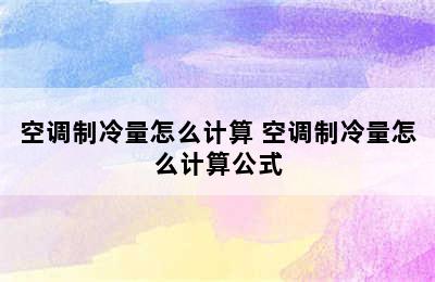 空调制冷量怎么计算 空调制冷量怎么计算公式